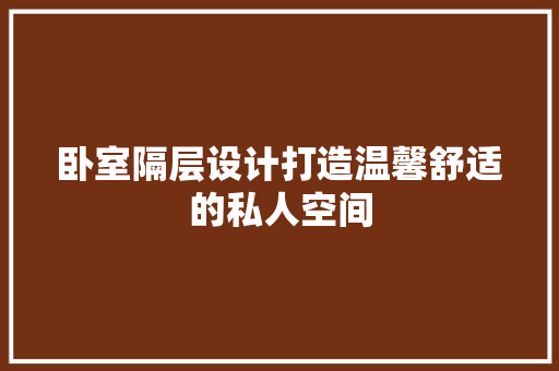 卧室隔层设计打造温馨舒适的私人空间