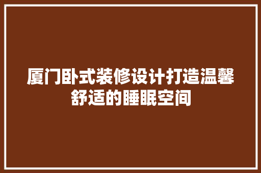 厦门卧式装修设计打造温馨舒适的睡眠空间