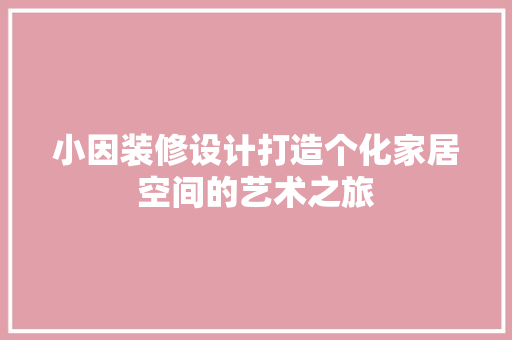 小因装修设计打造个化家居空间的艺术之旅