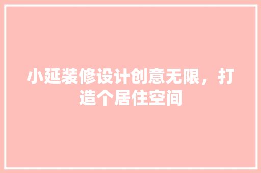 小延装修设计创意无限，打造个居住空间