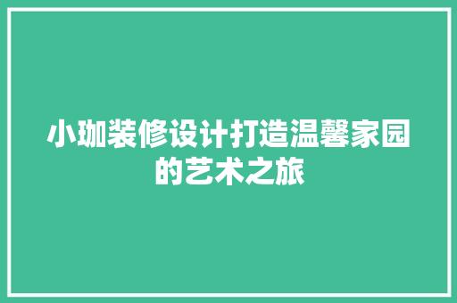 小珈装修设计打造温馨家园的艺术之旅