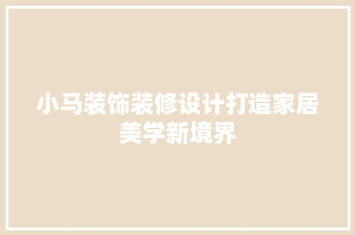 小马装饰装修设计打造家居美学新境界
