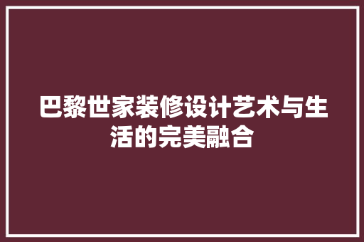 巴黎世家装修设计艺术与生活的完美融合