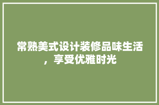 常熟美式设计装修品味生活，享受优雅时光