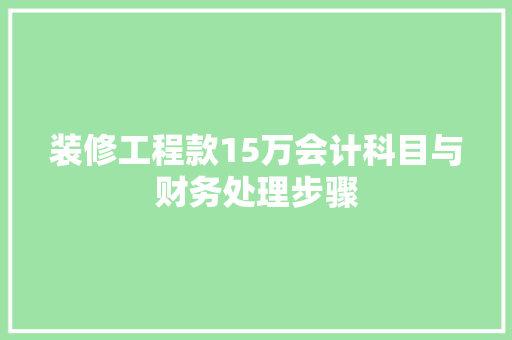 装修工程款15万会计科目与财务处理步骤