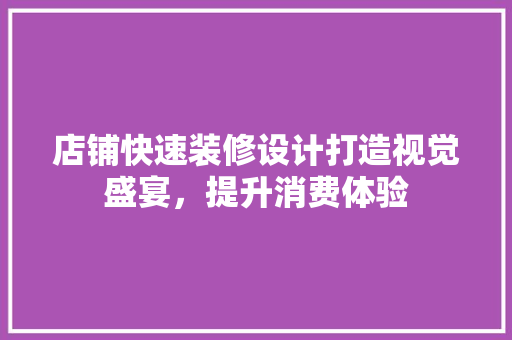 店铺快速装修设计打造视觉盛宴，提升消费体验