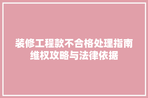 装修工程款不合格处理指南维权攻略与法律依据