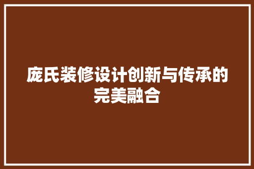 庞氏装修设计创新与传承的完美融合