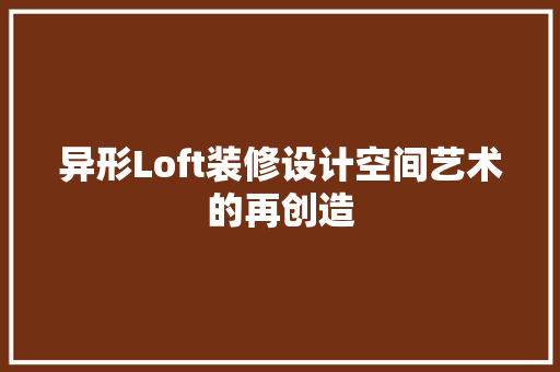 异形Loft装修设计空间艺术的再创造  第1张