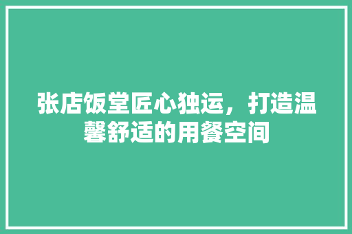 张店饭堂匠心独运，打造温馨舒适的用餐空间