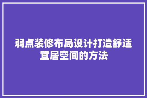 弱点装修布局设计打造舒适宜居空间的方法