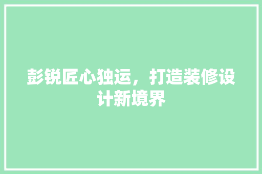 彭锐匠心独运，打造装修设计新境界