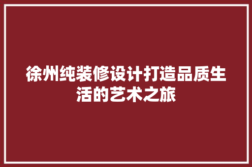 徐州纯装修设计打造品质生活的艺术之旅