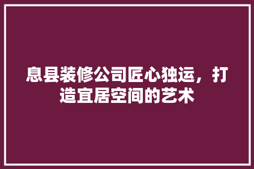 息县装修公司匠心独运，打造宜居空间的艺术