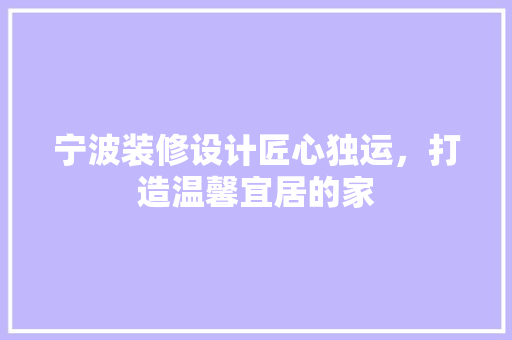 宁波装修设计匠心独运，打造温馨宜居的家