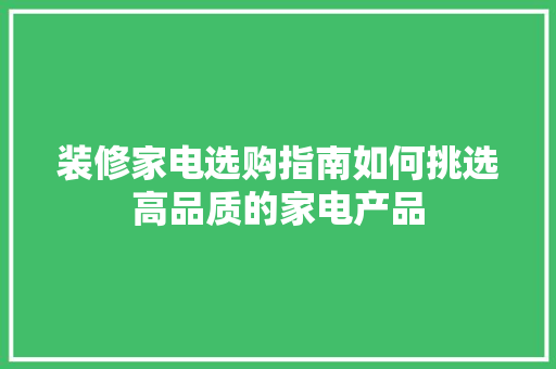 装修家电选购指南如何挑选高品质的家电产品