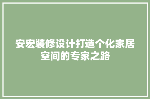 安宏装修设计打造个化家居空间的专家之路