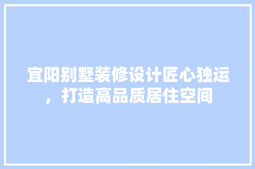 宜阳别墅装修设计匠心独运，打造高品质居住空间