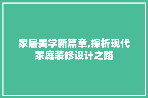 家居美学新篇章,探析现代家庭装修设计之路