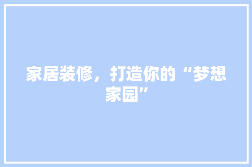 家居装修，打造你的“梦想家园”