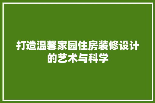 打造温馨家园住房装修设计的艺术与科学