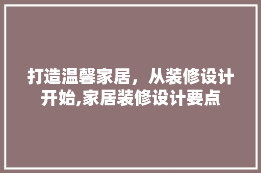 打造温馨家居，从装修设计开始,家居装修设计要点