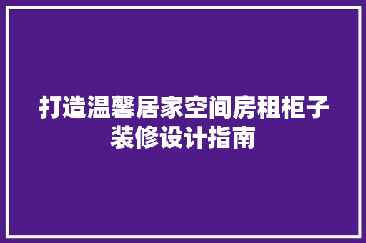 打造温馨居家空间房租柜子装修设计指南