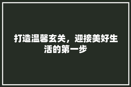 打造温馨玄关，迎接美好生活的第一步