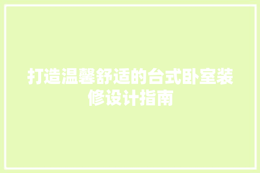 打造温馨舒适的台式卧室装修设计指南