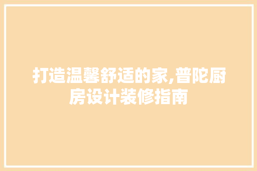 打造温馨舒适的家,普陀厨房设计装修指南  第1张