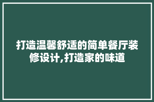 打造温馨舒适的简单餐厅装修设计,打造家的味道