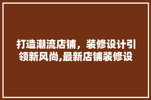 打造潮流店铺，装修设计引领新风尚,最新店铺装修设计趋势