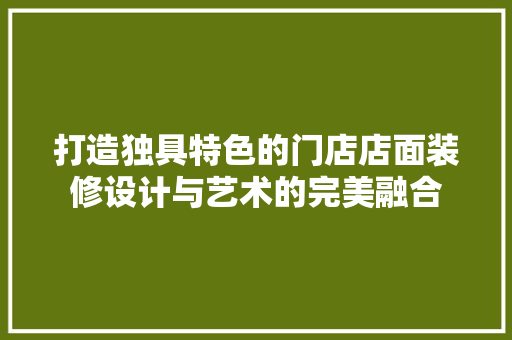 打造独具特色的门店店面装修设计与艺术的完美融合