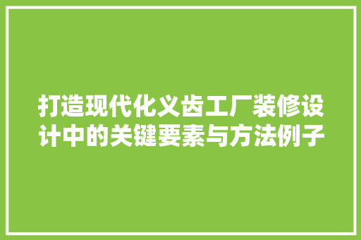 打造现代化义齿工厂装修设计中的关键要素与方法例子