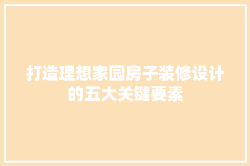 打造理想家园房子装修设计的五大关键要素  第1张