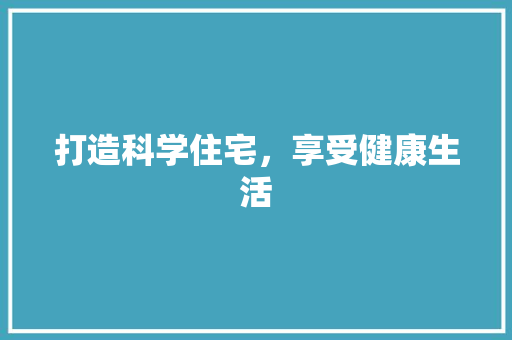 打造科学住宅，享受健康生活