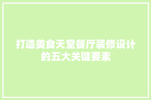 打造美食天堂餐厅装修设计的五大关键要素