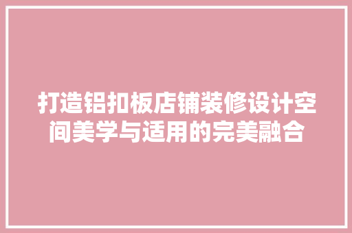 打造铝扣板店铺装修设计空间美学与适用的完美融合