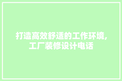 打造高效舒适的工作环境,工厂装修设计电话