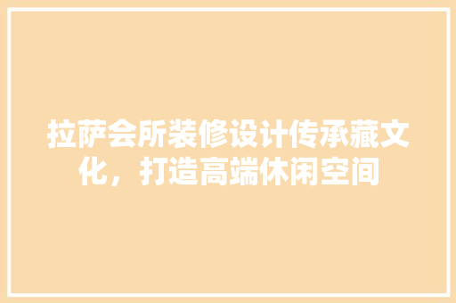 拉萨会所装修设计传承藏文化，打造高端休闲空间
