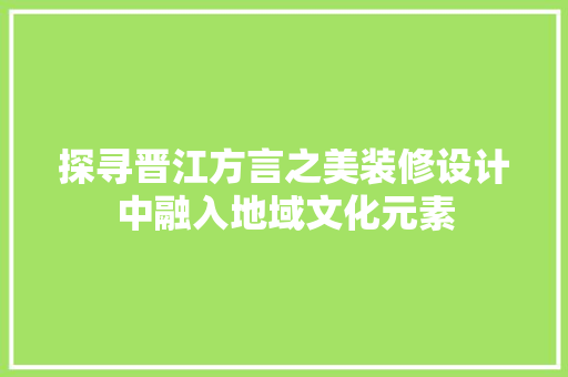 探寻晋江方言之美装修设计中融入地域文化元素  第1张