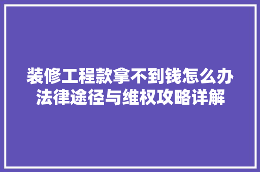 装修工程款拿不到钱怎么办法律途径与维权攻略详解