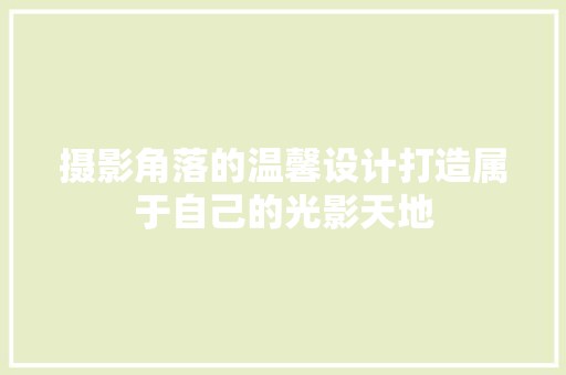 摄影角落的温馨设计打造属于自己的光影天地