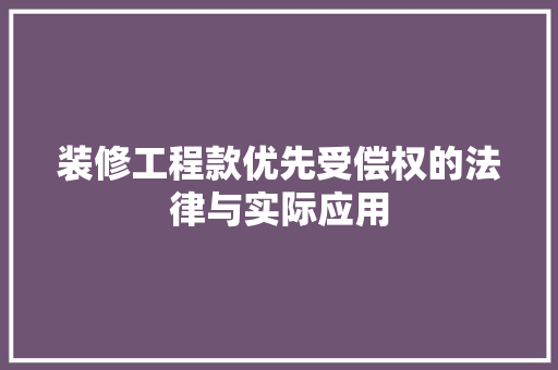 装修工程款优先受偿权的法律与实际应用