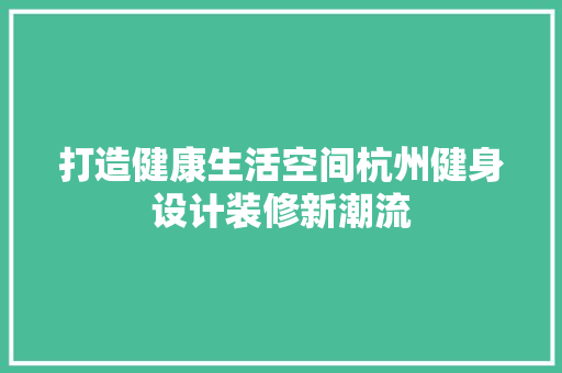 打造健康生活空间杭州健身设计装修新潮流