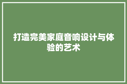 打造完美家庭音响设计与体验的艺术