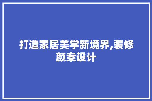打造家居美学新境界,装修颜案设计