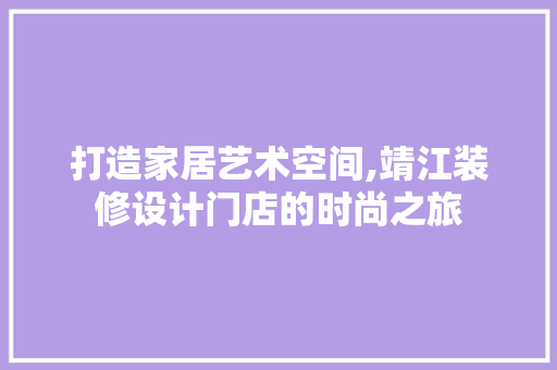 打造家居艺术空间,靖江装修设计门店的时尚之旅  第1张