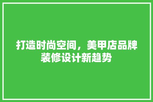 打造时尚空间，美甲店品牌装修设计新趋势