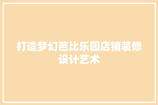 打造梦幻芭比乐园店铺装修设计艺术